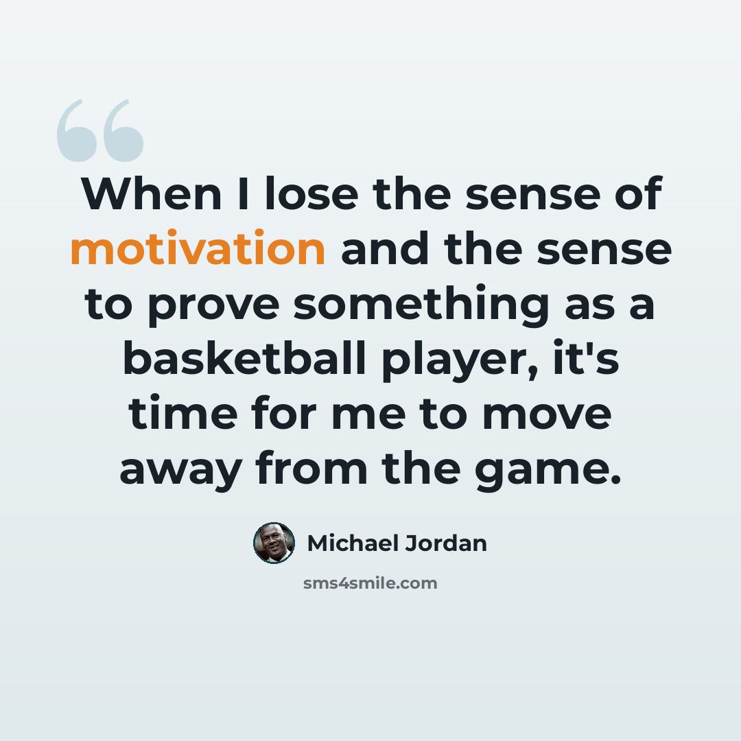 “When I lose the sense of motivation and the sense to prove something as a basketball player, it's time for me to move away from the game.” quote by Michael Jordan