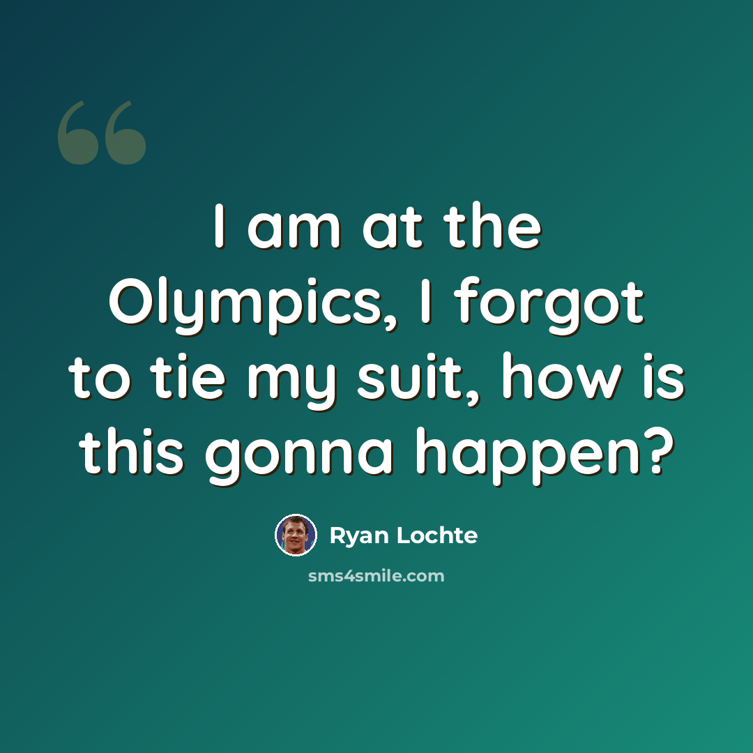 “I am at the Olympics, I forgot to tie my suit, how is this gonna happen?” quote by Ryan Lochte