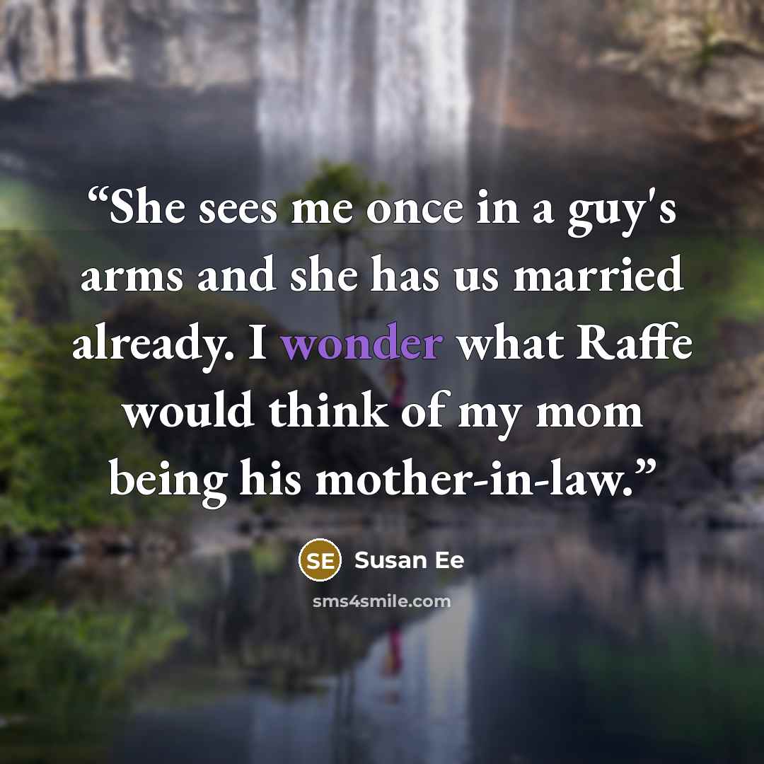 “She sees me once in a guy's arms and she has us married already. I wonder what Raffe would think of my mom being his mother-in-law.” quote by Susan Ee