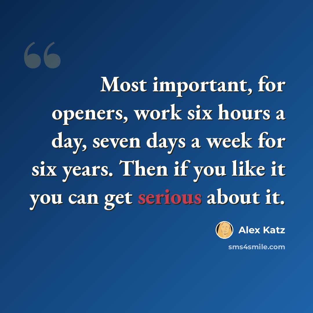“Most important, for openers, work six hours a day, seven days a week for six years. Then if you like it you can get serious about it.” quote by Alex Katz