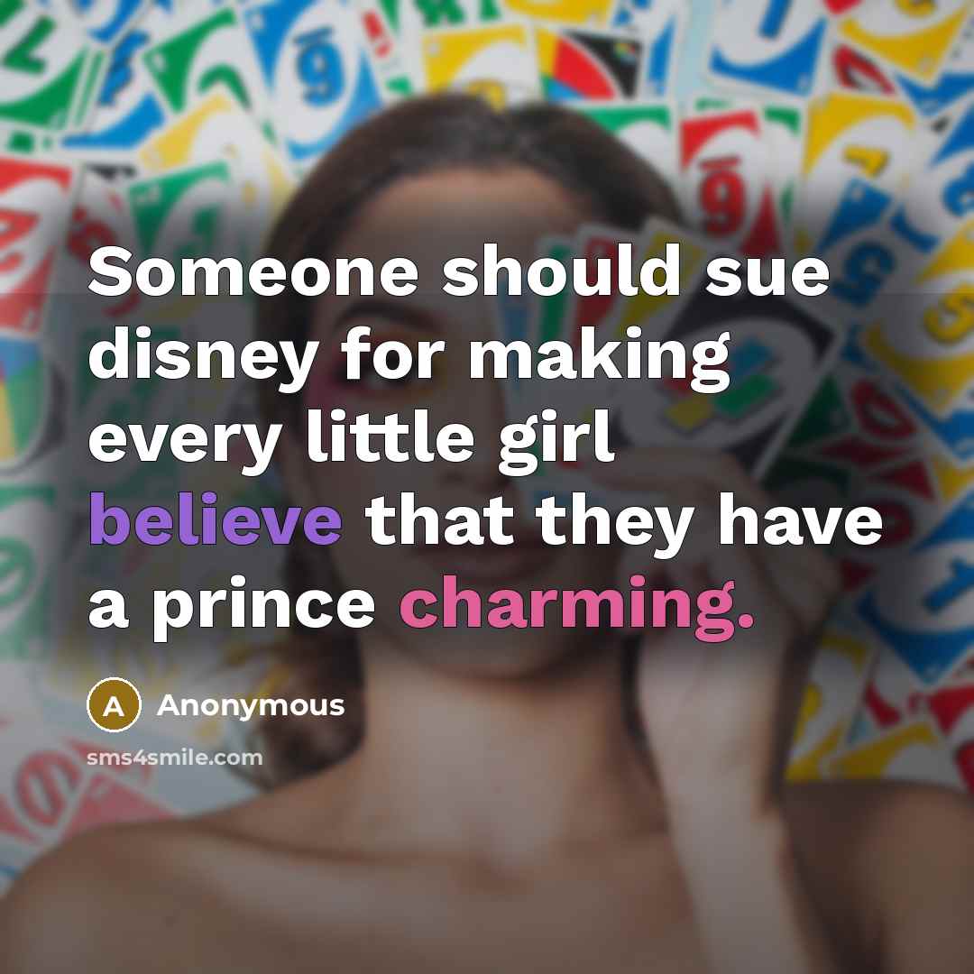 “Someone should sue disney for making every little girl believe that they have a prince charming.” quote by Anonymous