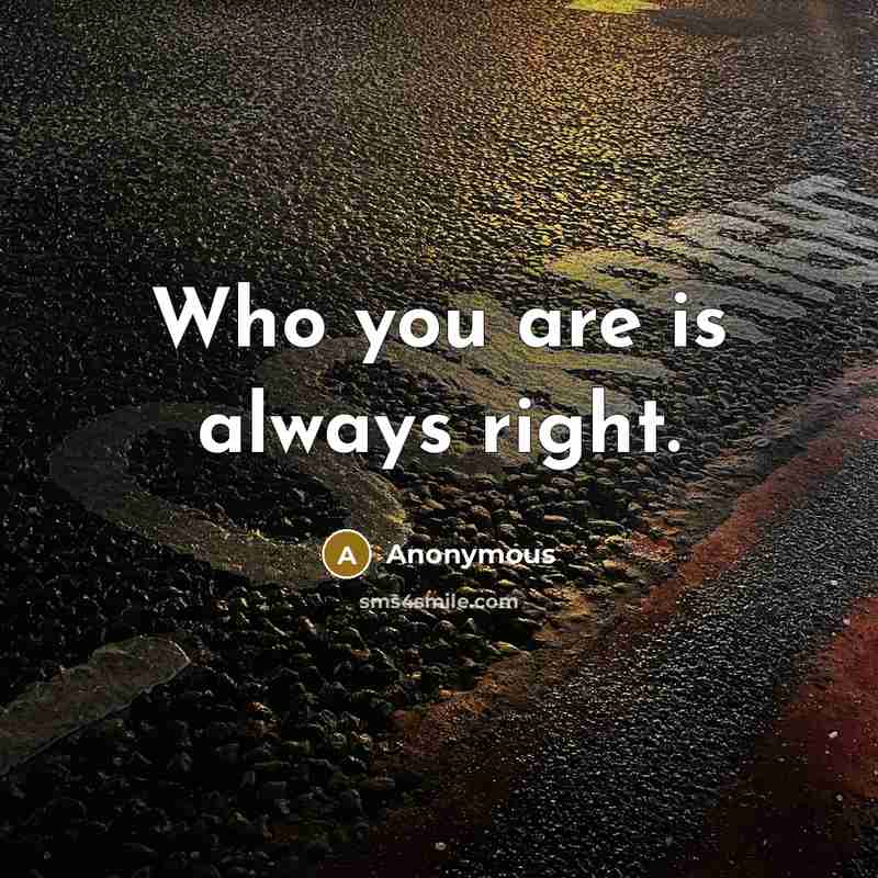 “Who you are is always right.” quote by Anonymous