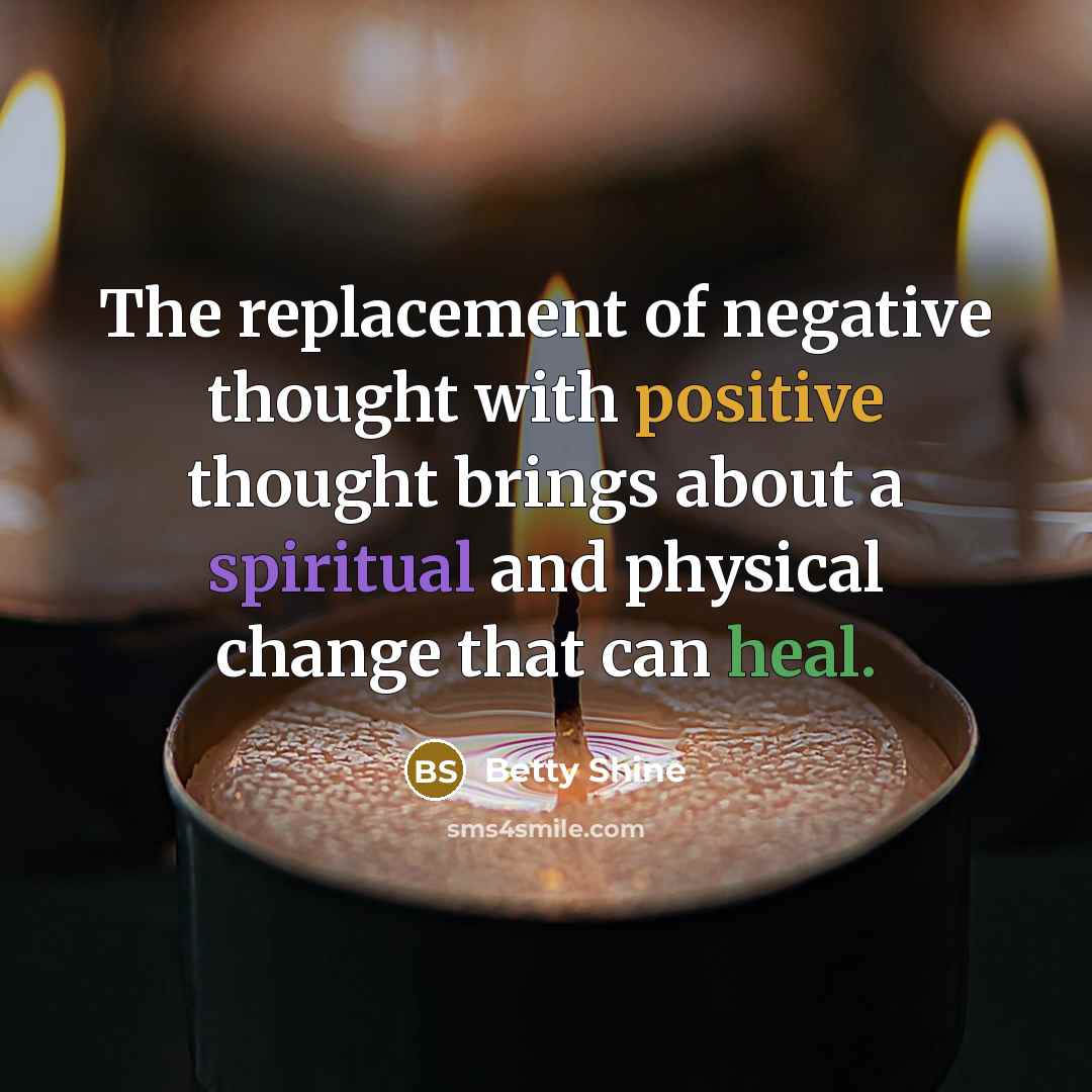 “The replacement of negative thought with positive thought brings about a spiritual and physical change that can heal.” quote by Betty Shine