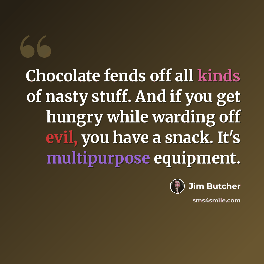 “Chocolate fends off all kinds of nasty stuff. And if you get hungry while warding off evil, you have a snack. It's multipurpose equipment.” quote by Jim Butcher