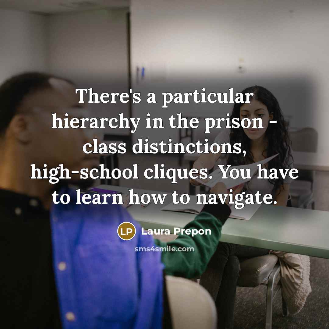 “There's a particular hierarchy in the prison - class distinctions, high-school cliques. You have to learn how to navigate.” quote by Laura Prepon