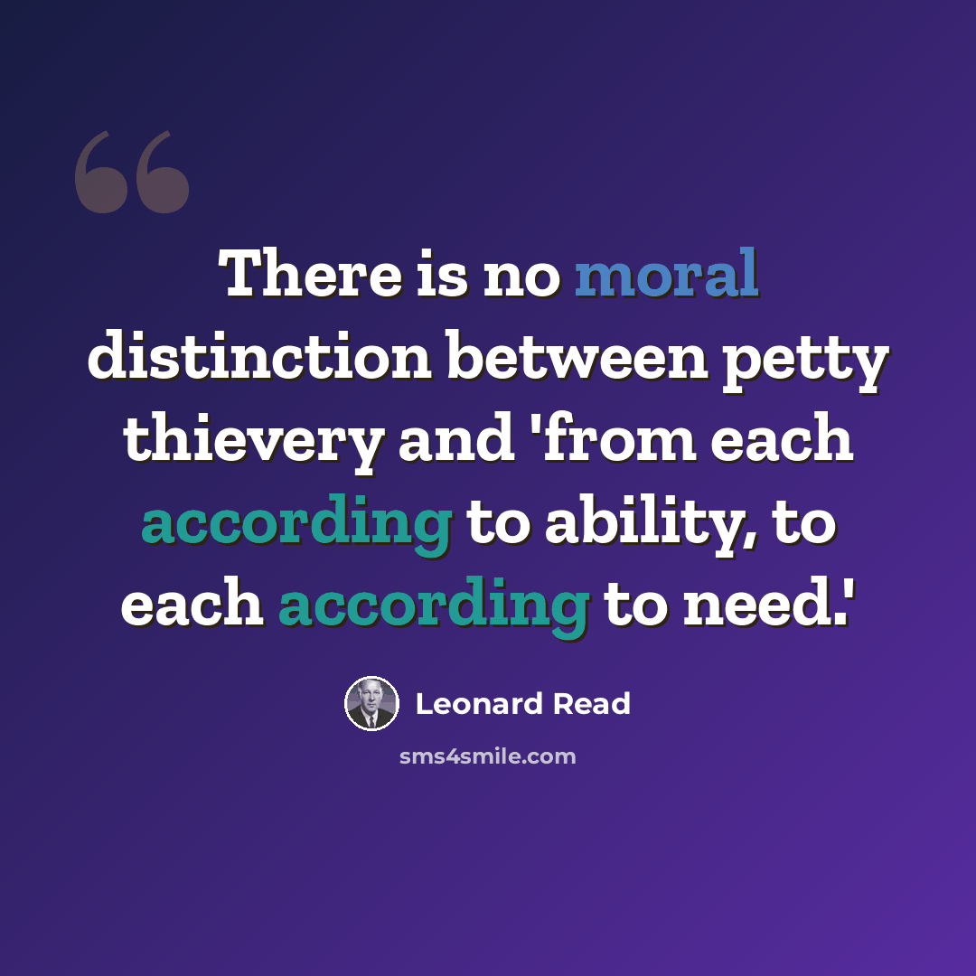 “There is no moral distinction between petty thievery and 'from each according to ability, to each according to need.'” quote by Leonard Read