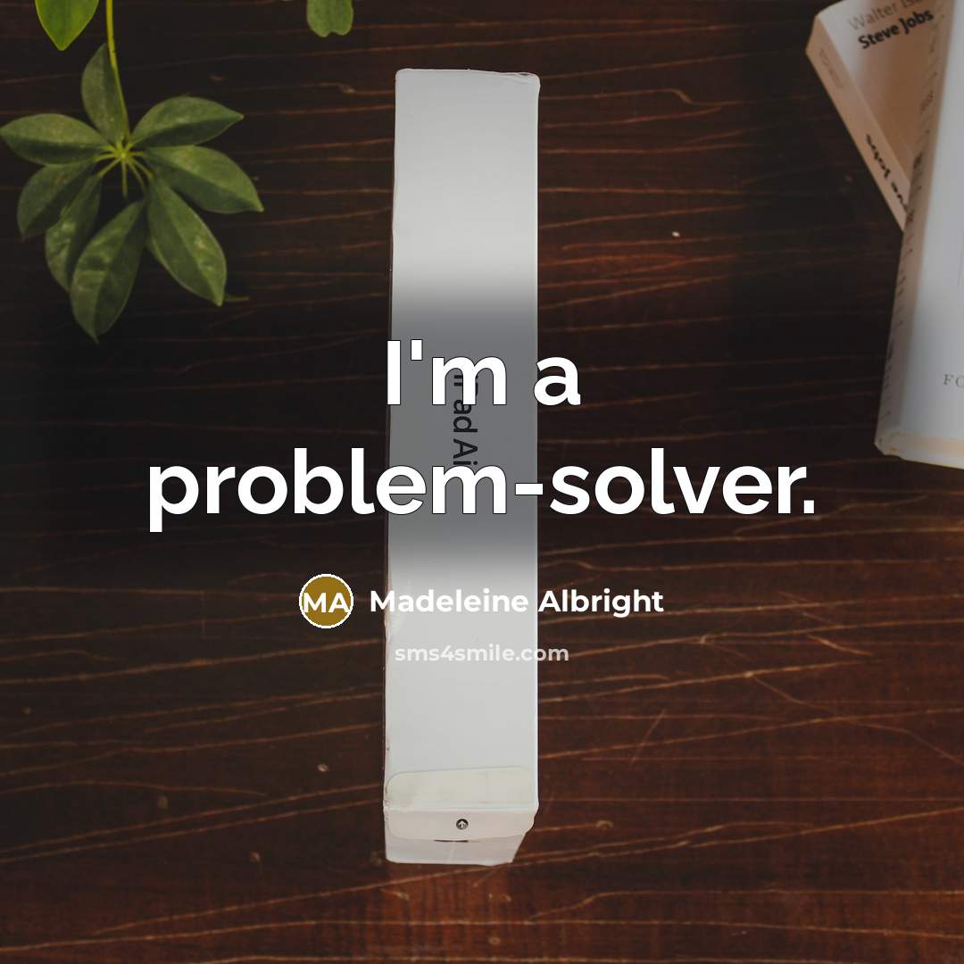 “I'm a problem-solver.” quote by Madeleine Albright