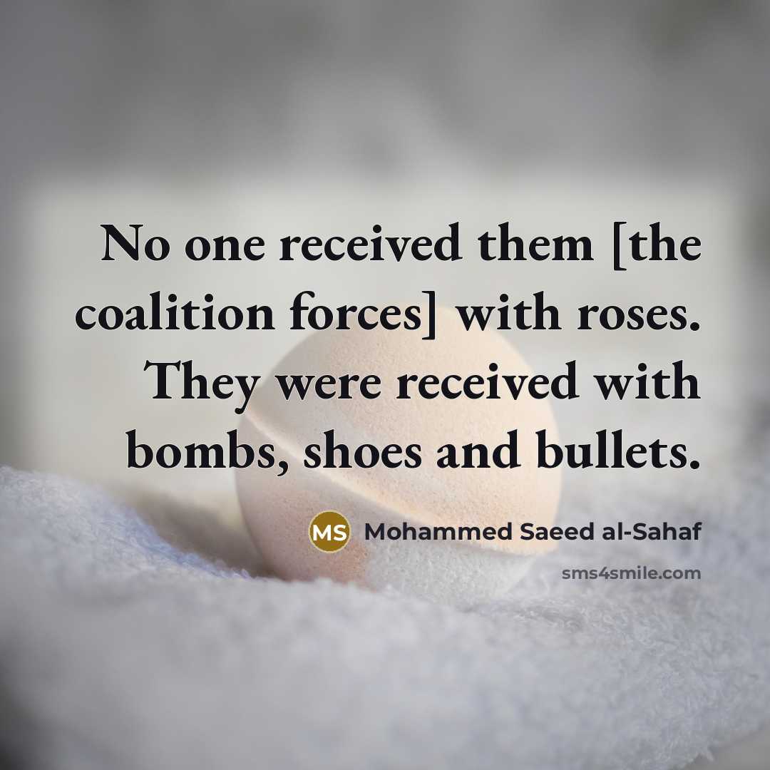 “No one received them [the coalition forces] with roses. They were received with bombs, shoes and bullets.” quote by Mohammed Saeed al-Sahaf
