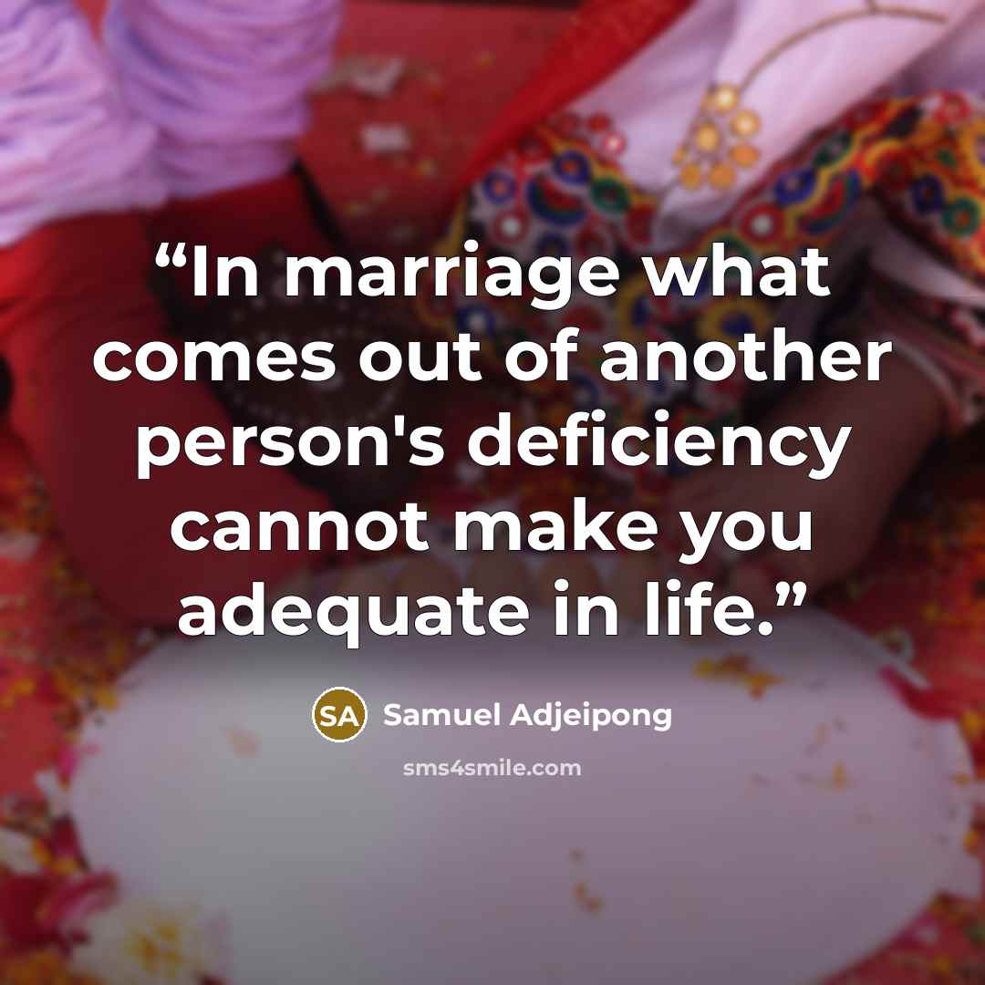 “In marriage what comes out of another person's deficiency cannot make you adequate in life.” quote by Samuel Adjeipong