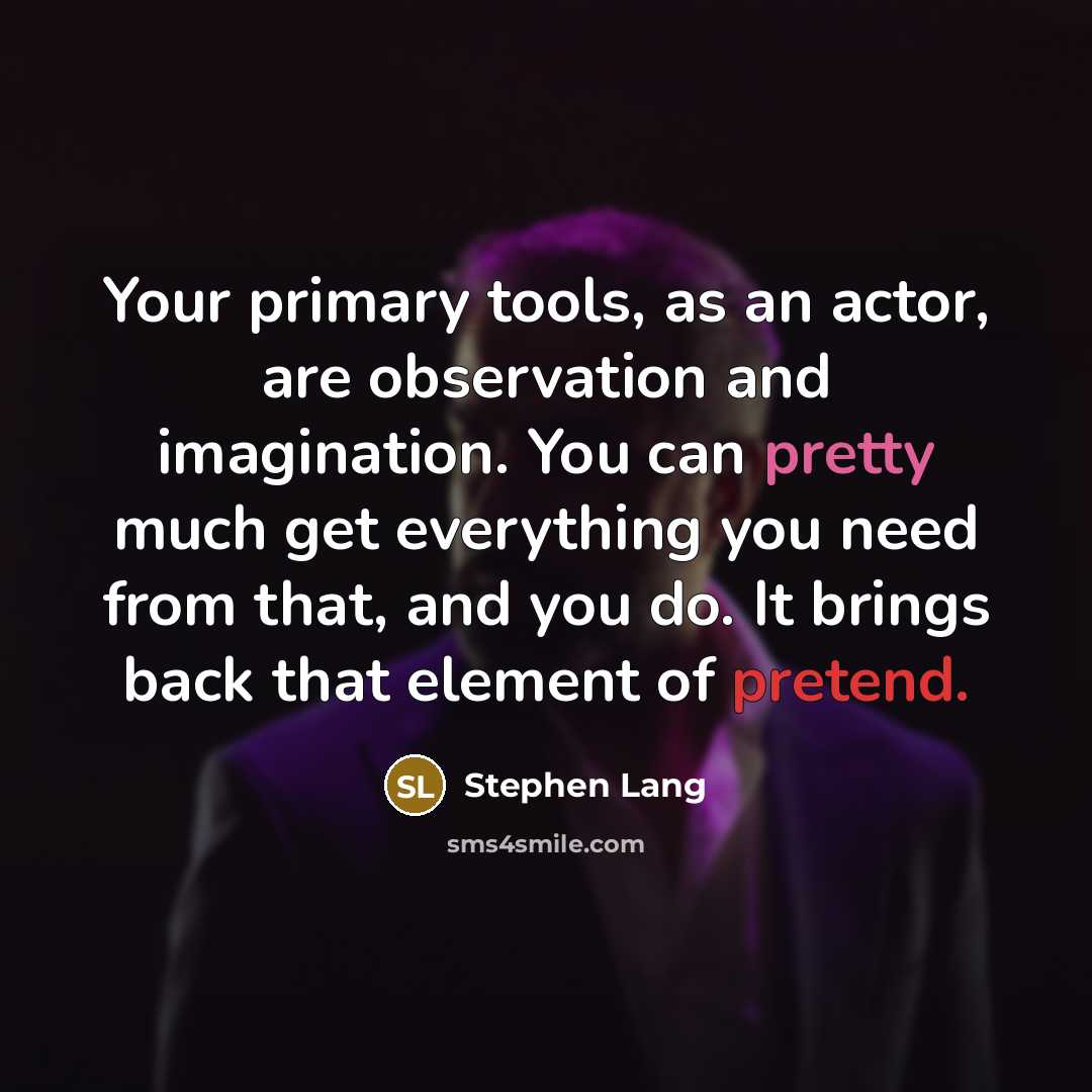 “Your primary tools, as an actor, are observation and imagination. You can pretty much get everything you need from that, and you do. It brings back that element of pretend.” quote by Stephen Lang