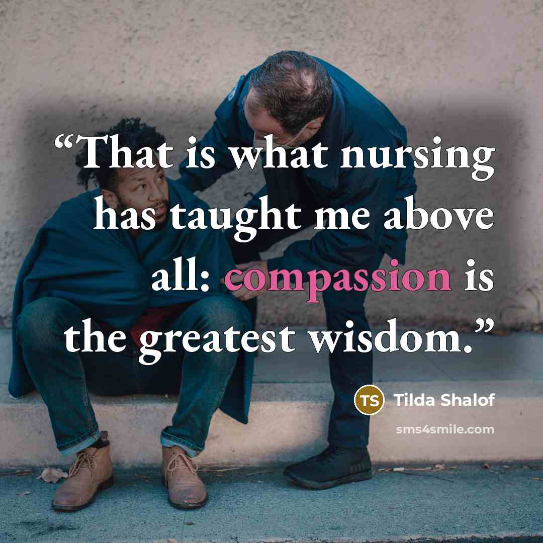 “That is what nursing has taught me above all: compassion is the greatest wisdom.” quote by Tilda Shalof