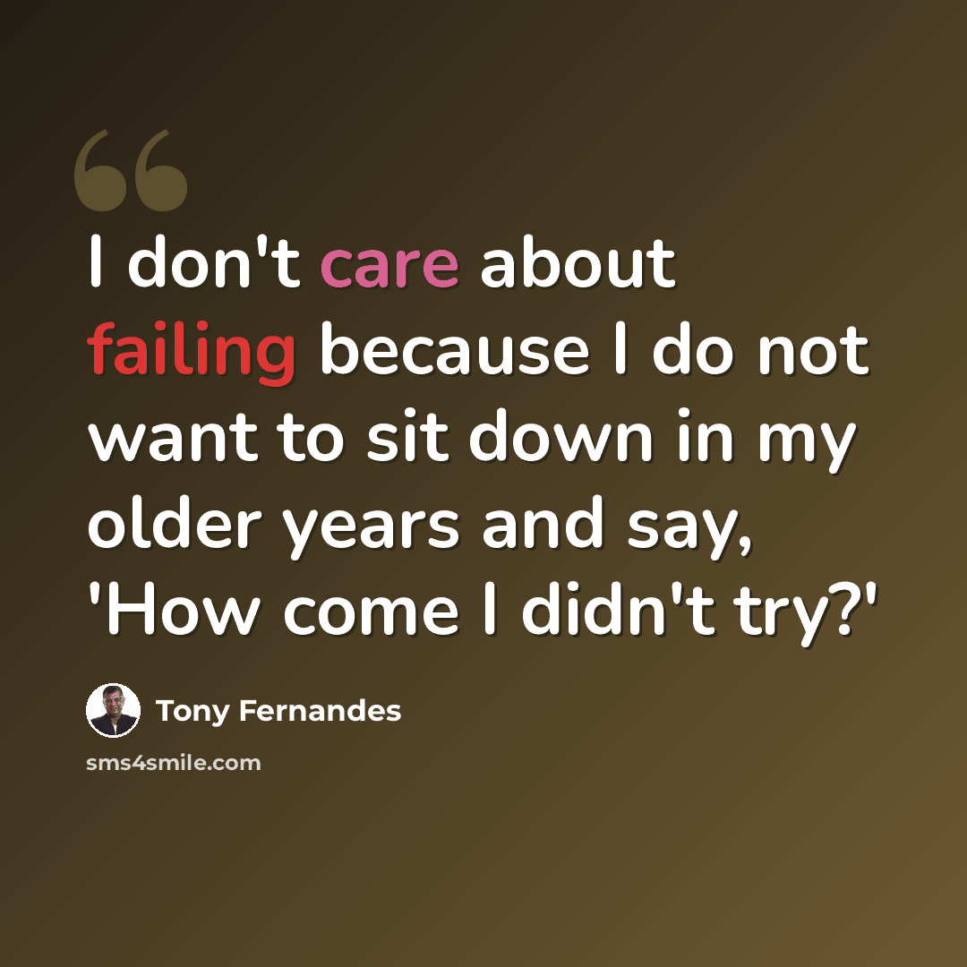 “I don't care about failing because I do not want to sit down in my older years and say, 'How come I didn't try?'” quote by Tony Fernandes