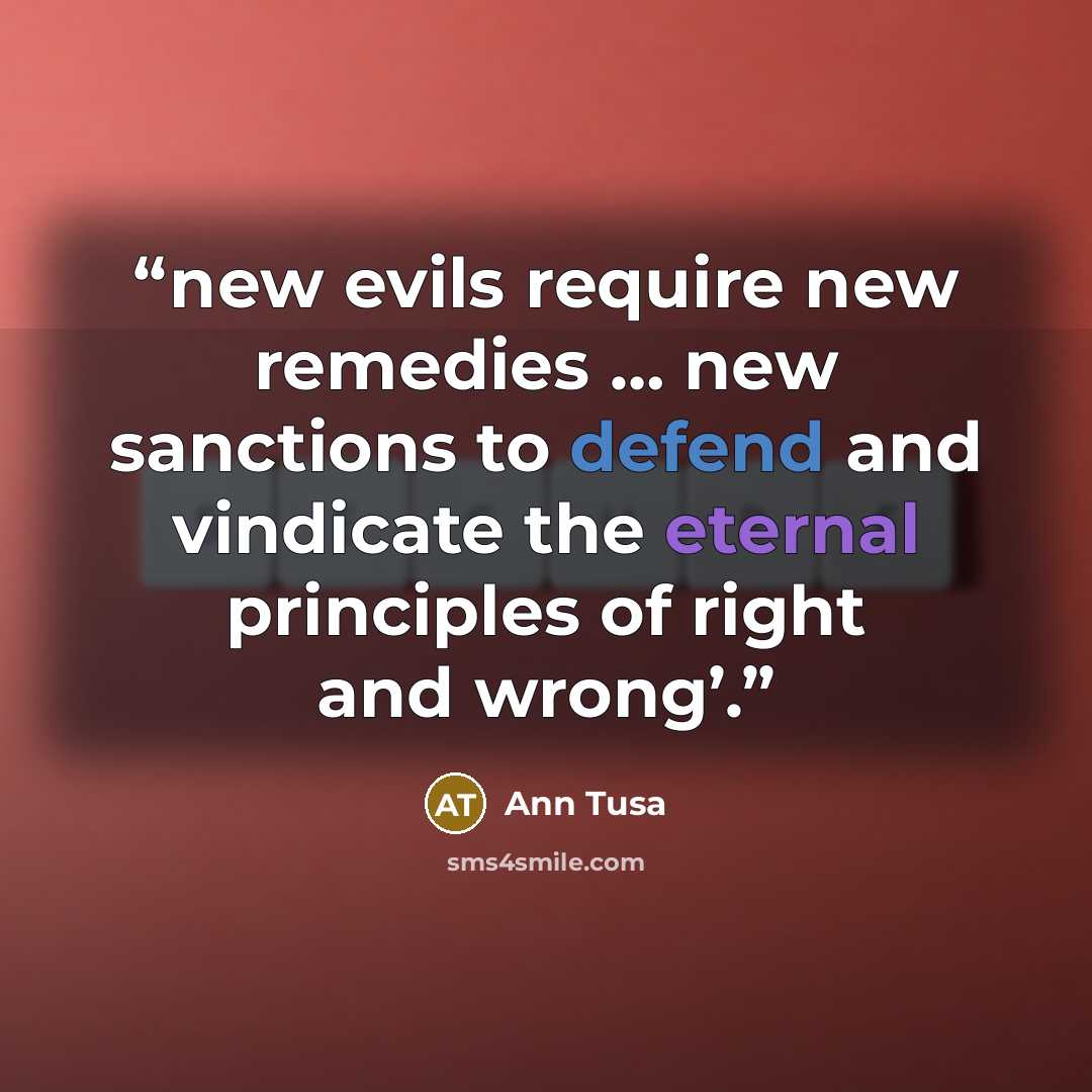“new evils require new remedies … new sanctions to defend and vindicate the eternal principles of right and wrong’.” quote by Ann Tusa