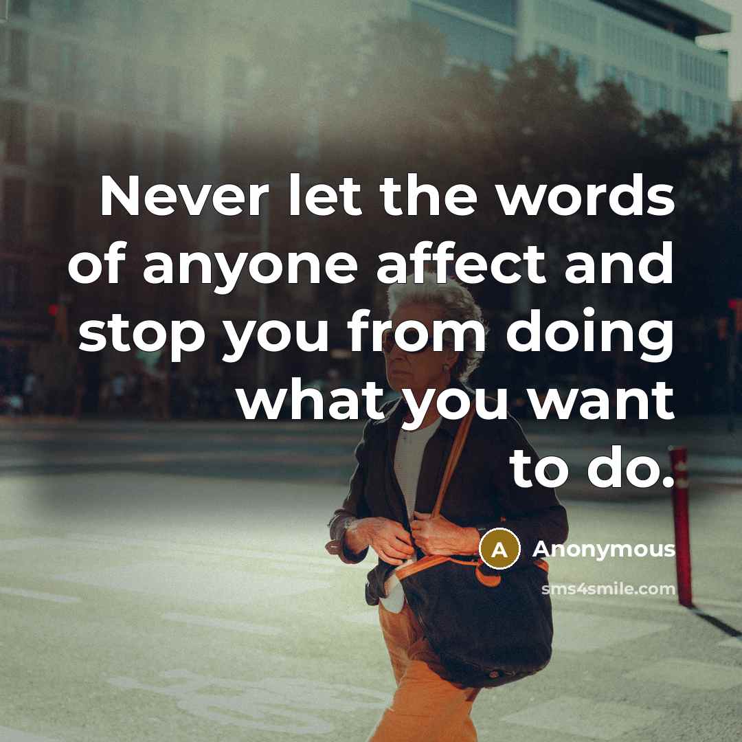 “Never let the words of anyone affect and stop you from doing what you want to do.” quote by Anonymous