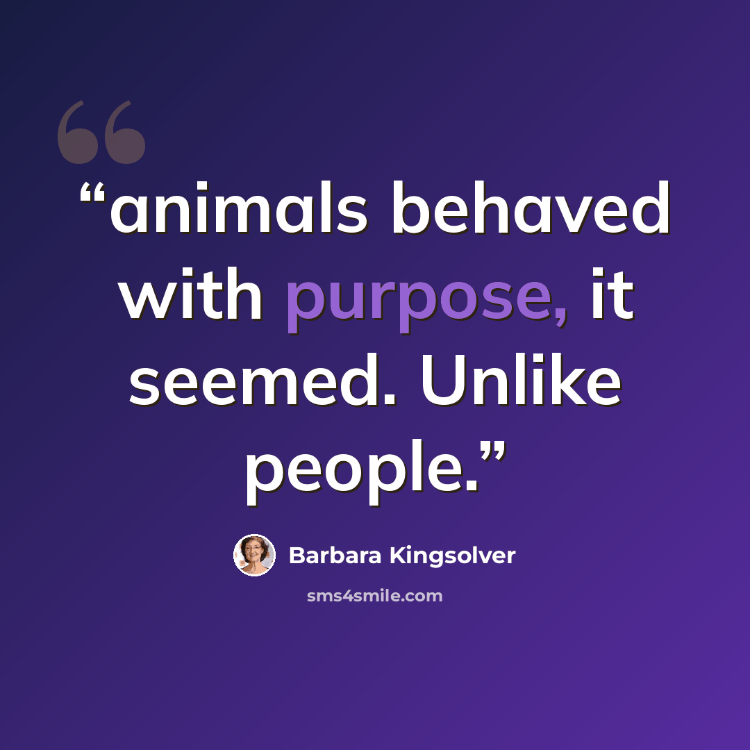 “animals behaved with purpose, it seemed. Unlike people.” quote by Barbara Kingsolver