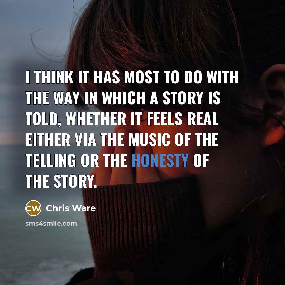 “I think it has most to do with the way in which a story is told, whether it feels real either via the music of the telling or the honesty of the story.” quote by Chris Ware
