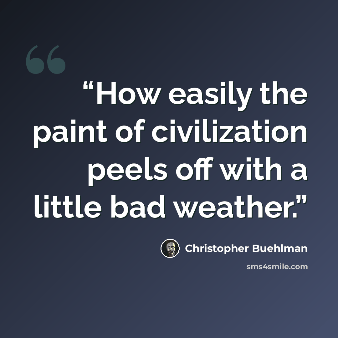 “How easily the paint of civilization peels off with a little bad weather.” quote by Christopher Buehlman