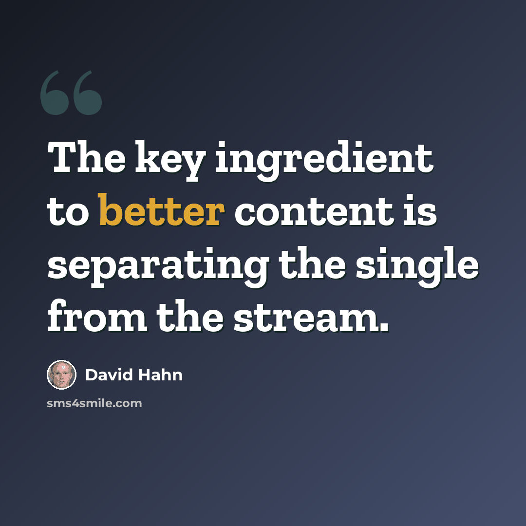 “The key ingredient to better content is separating the single from the stream.” quote by David Hahn