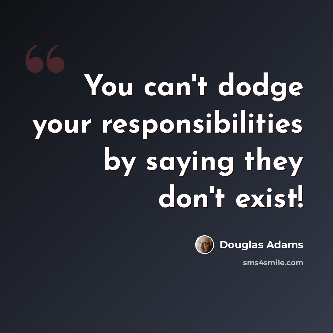 “You can't dodge your responsibilities by saying they don't exist!” quote by Douglas Adams