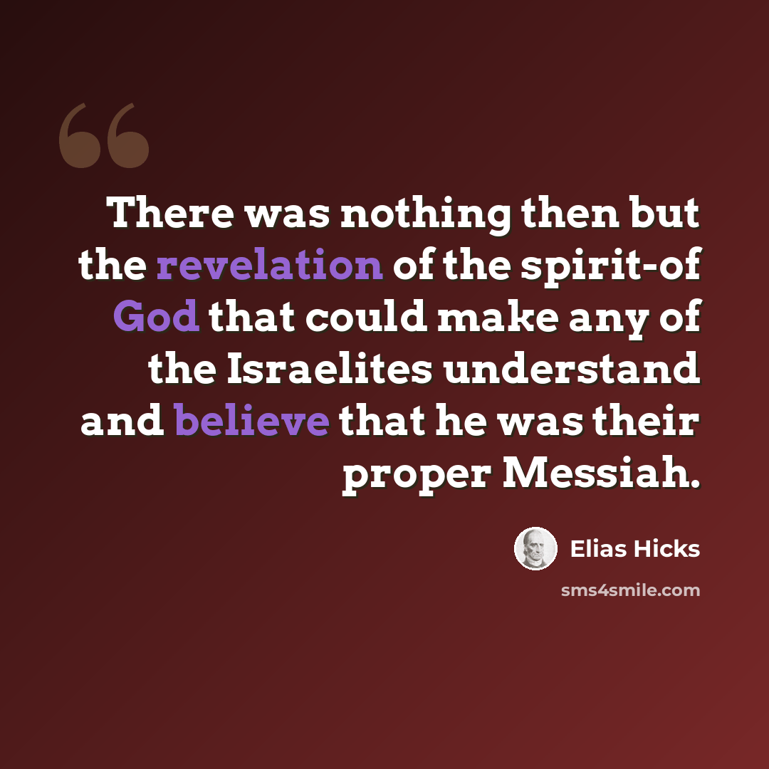 “There was nothing then but the revelation of the spirit-of God that could make any of the Israelites understand and believe that he was their proper Messiah.” quote by Elias Hicks