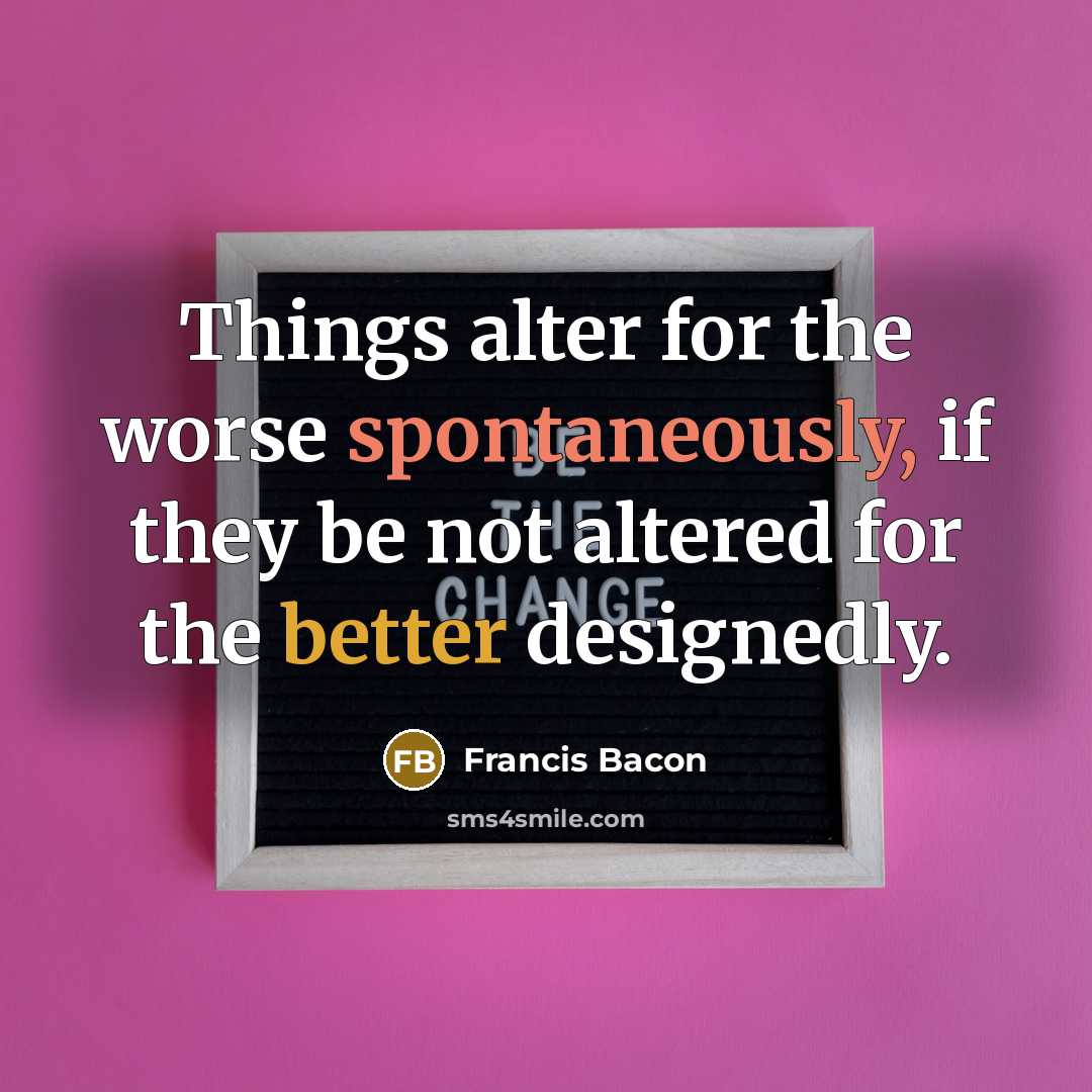 “Things alter for the worse spontaneously, if they be not altered for the better designedly.” quote by Francis Bacon