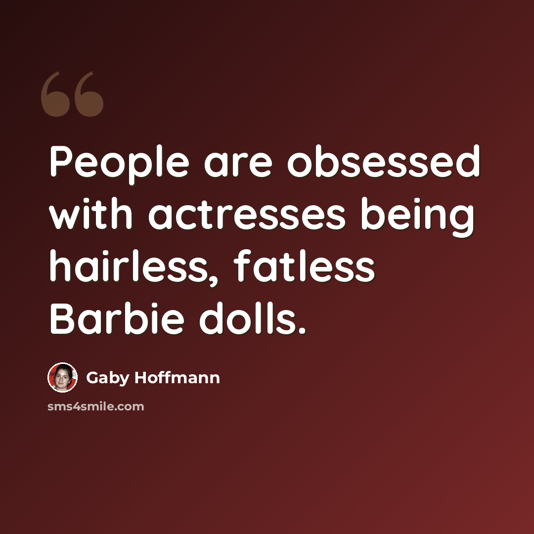 “People are obsessed with actresses being hairless, fatless Barbie dolls.” quote by Gaby Hoffmann