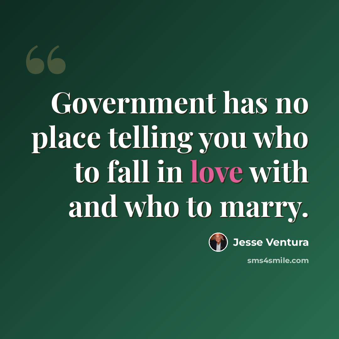 “Government has no place telling you who to fall in love with and who to marry.” quote by Jesse Ventura