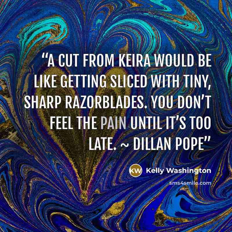 “A cut from Keira would be like getting sliced with tiny, sharp razorblades. You don’t feel the pain until it’s too late. ~ Dillan Pope” quote by Kelly Washington