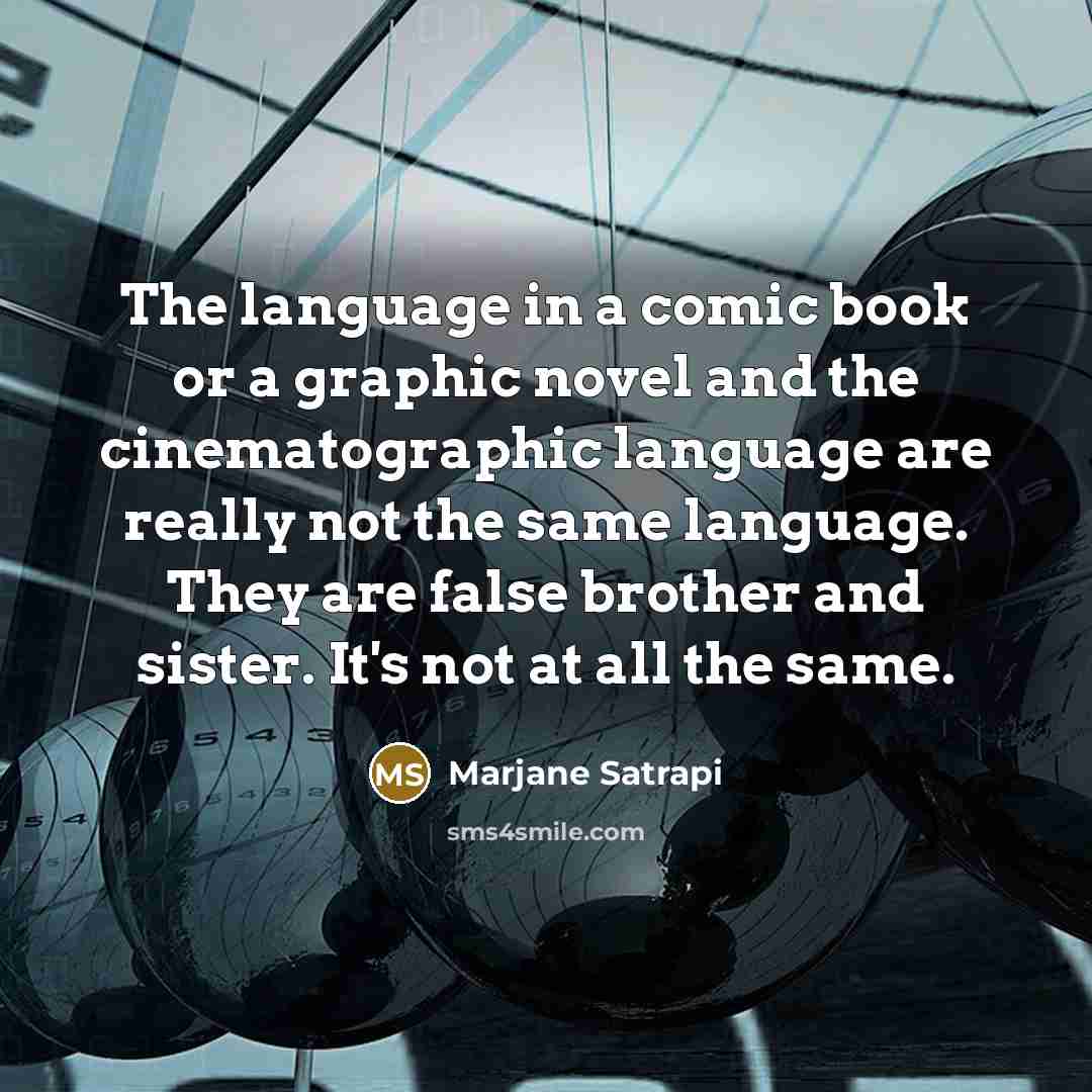 “The language in a comic book or a graphic novel and the cinematographic language are really not the same language. They are false brother and sister. It's not at all the same.” quote by Marjane Satrapi