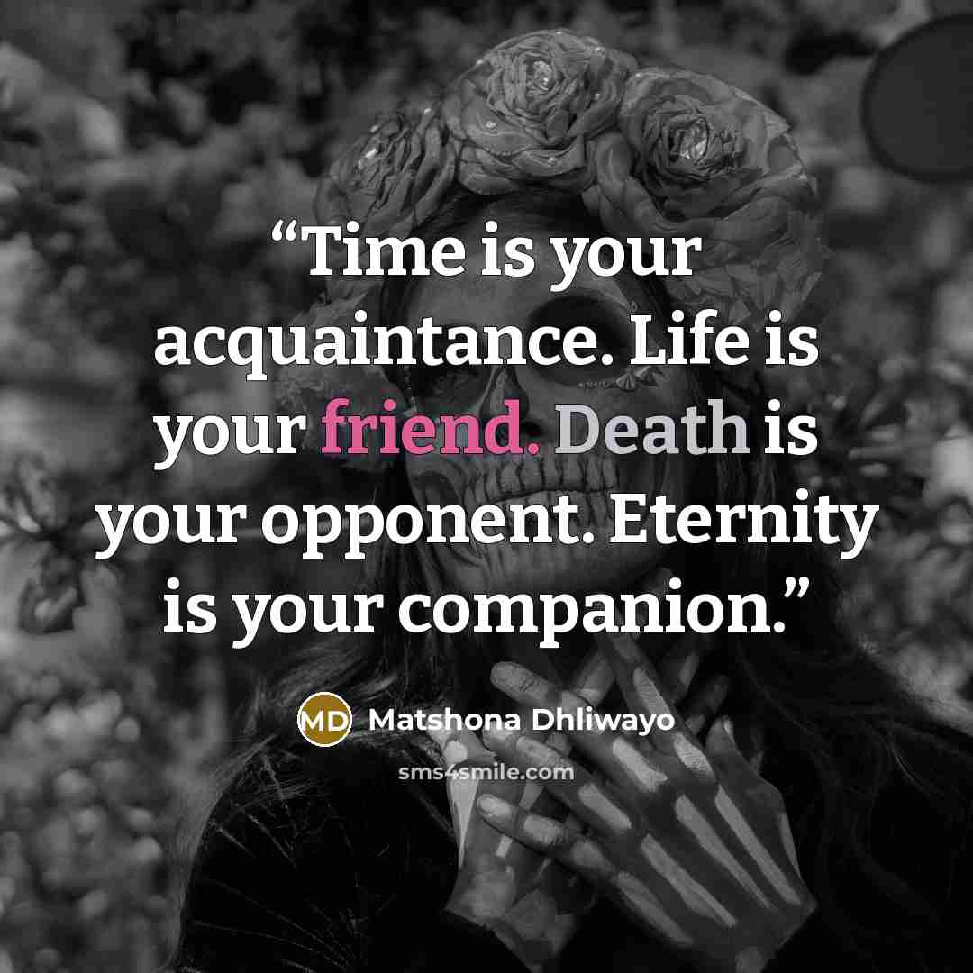 “Time is your acquaintance. Life is your friend. Death is your opponent. Eternity is your companion.” quote by Matshona Dhliwayo