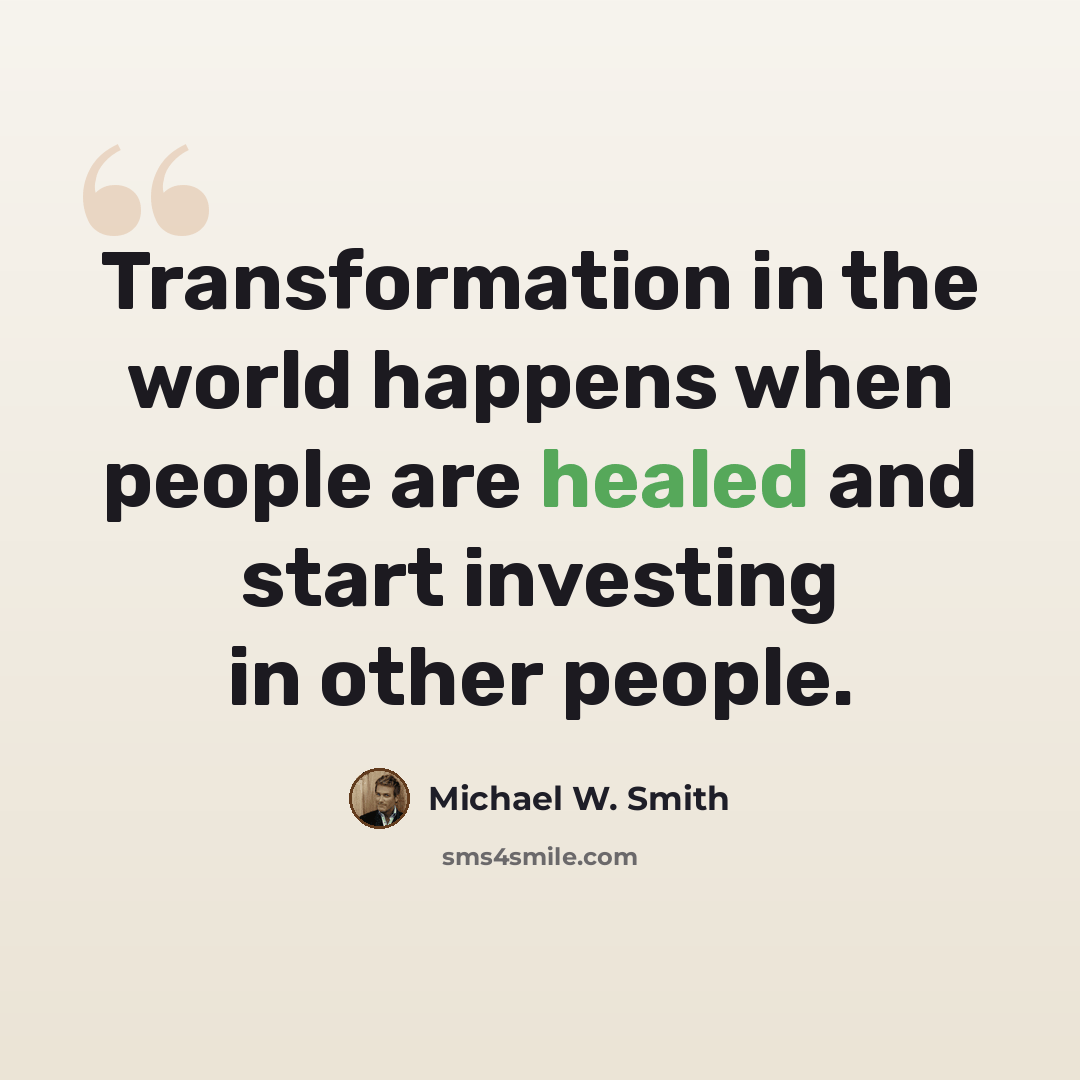 “Transformation in the world happens when people are healed and start investing in other people.” quote by Michael W. Smith