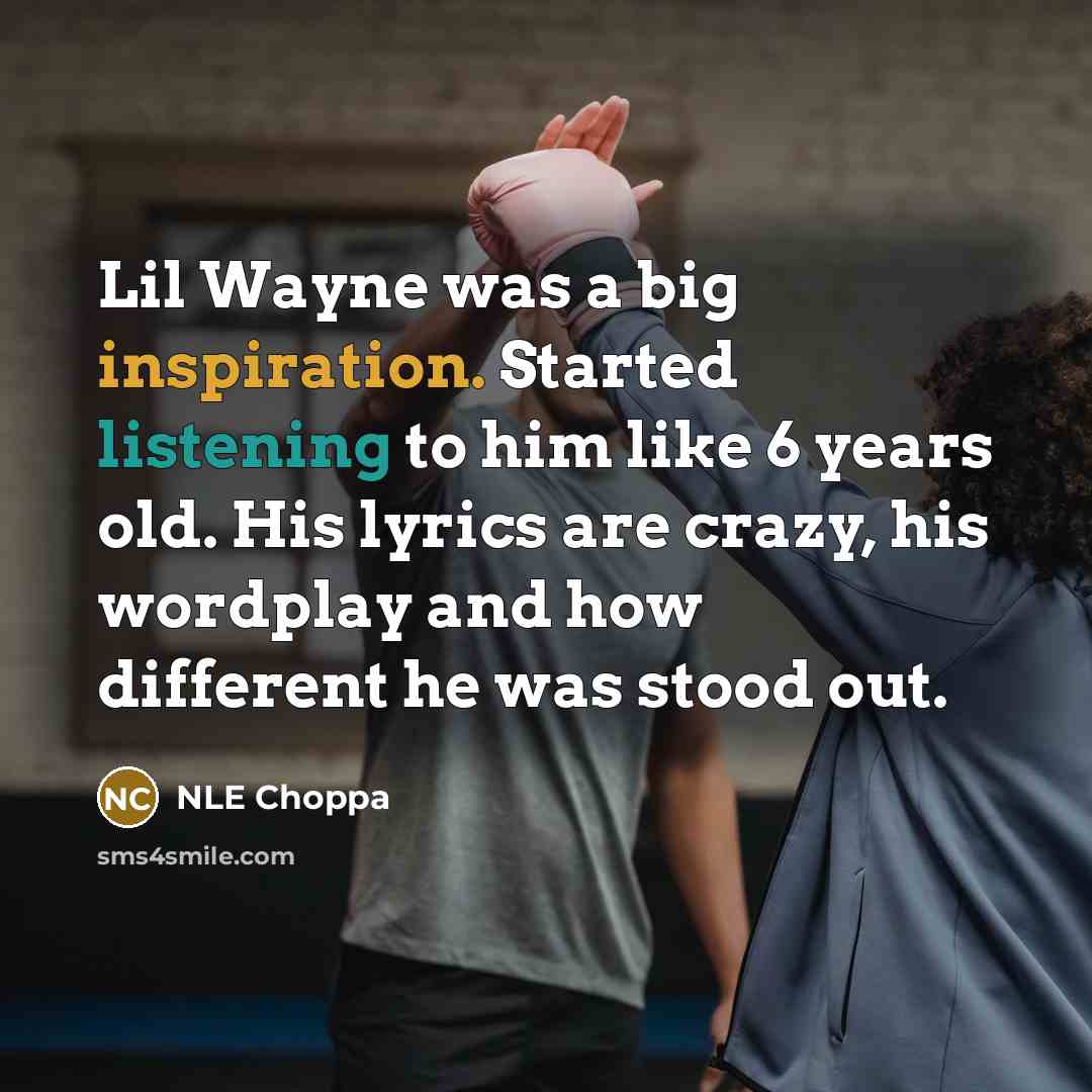 “Lil Wayne was a big inspiration. Started listening to him like 6 years old. His lyrics are crazy, his wordplay and how different he was stood out.” quote by NLE Choppa