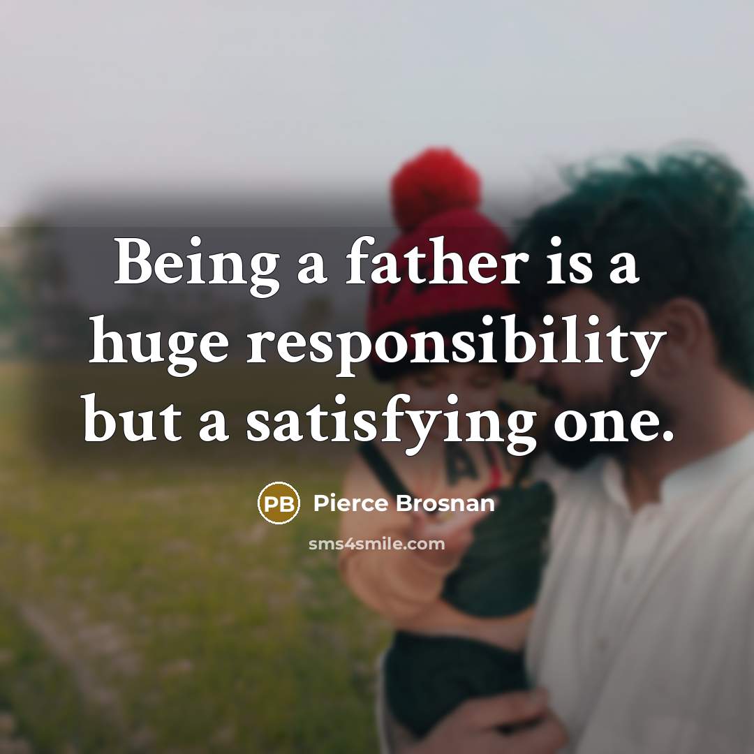 “Being a father is a huge responsibility but a satisfying one.” quote by Pierce Brosnan