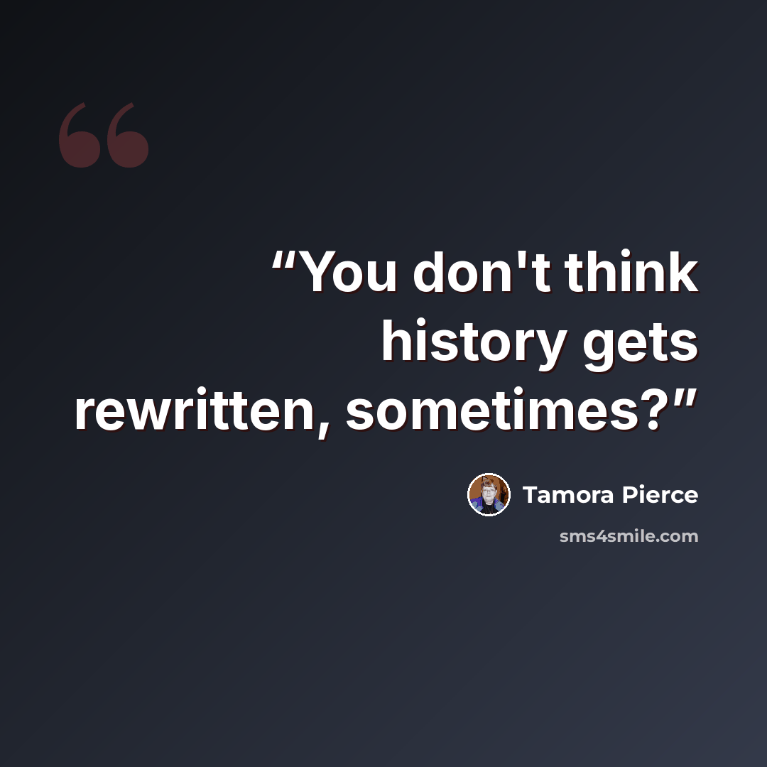 “You don't think history gets rewritten, sometimes?” quote by Tamora Pierce