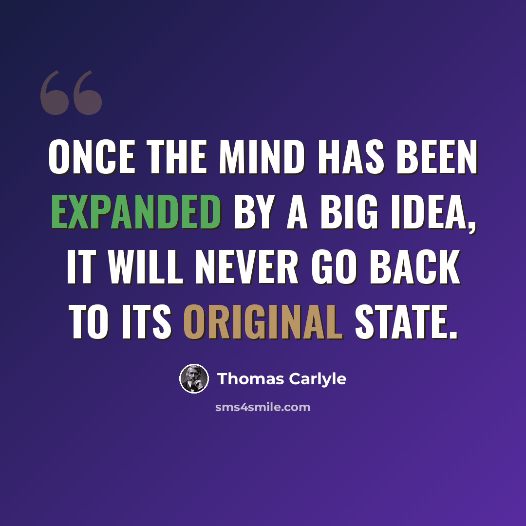 “Once the mind has been expanded by a big idea, it will never go back to its original state.” quote by Thomas Carlyle