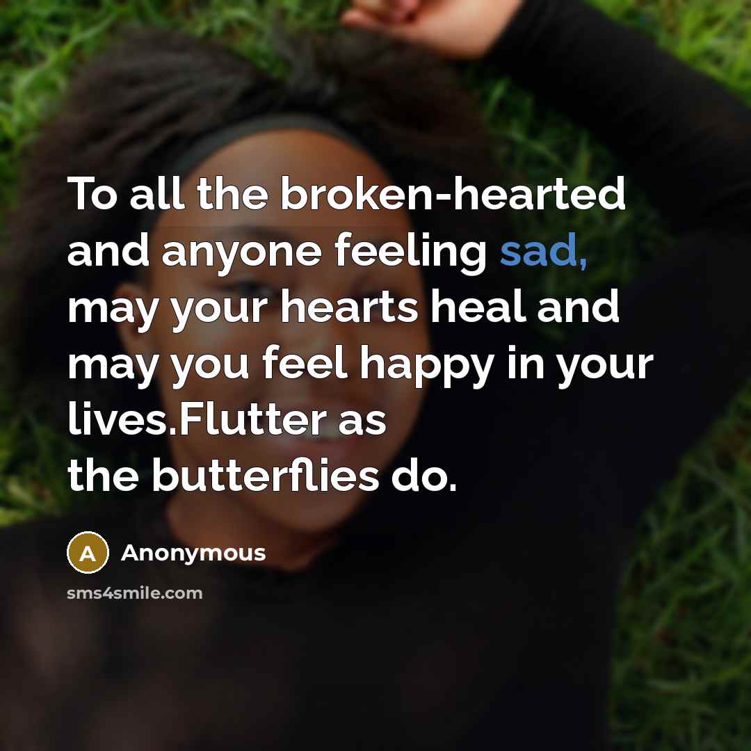 “To all the broken-hearted and anyone feeling sad, may your hearts heal and may you feel happy in your lives.Flutter as the butterflies do.” quote by Anonymous