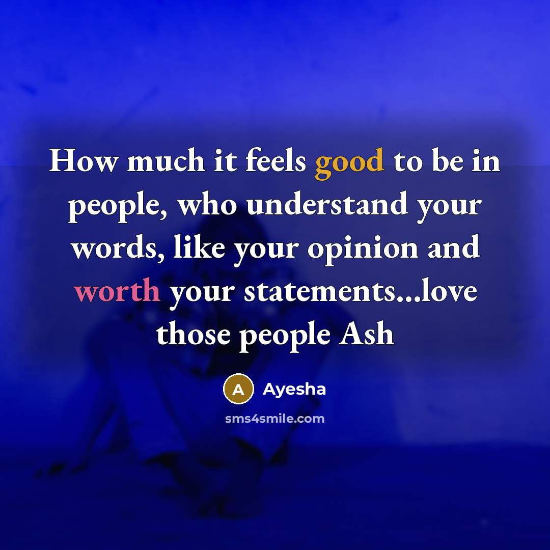 “How much it feels good to be in people, who understand your words, like your opinion and worth your statements…love those people Ash” quote by Ayesha