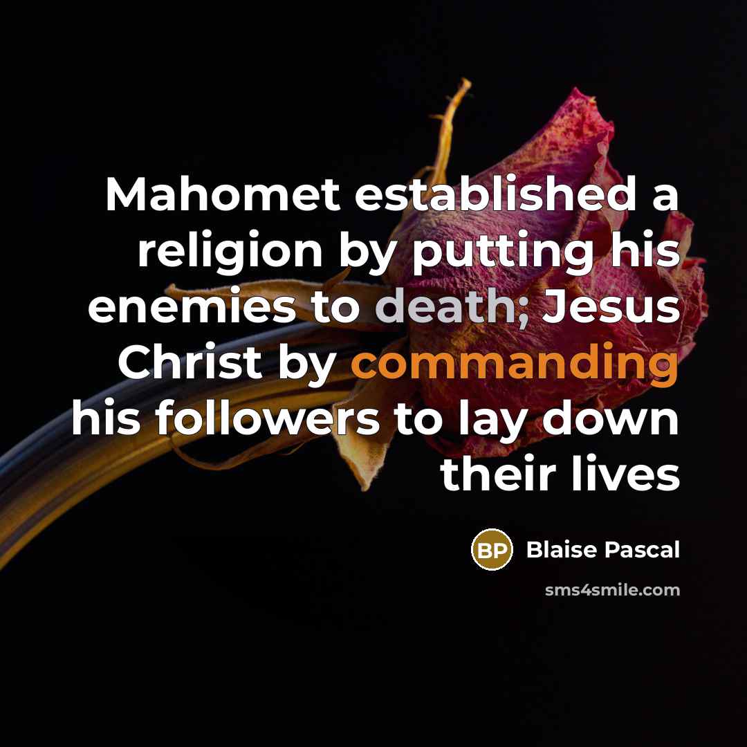 “Mahomet established a religion by putting his enemies to death; Jesus Christ by commanding his followers to lay down their lives” quote by Blaise Pascal