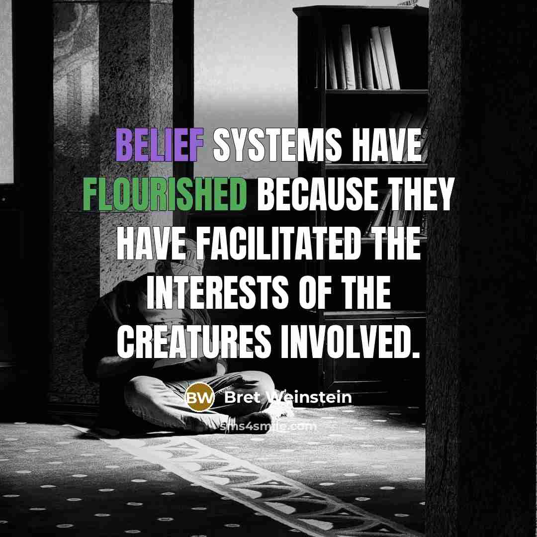 “Belief systems have flourished because they have facilitated the interests of the creatures involved.” quote by Bret Weinstein