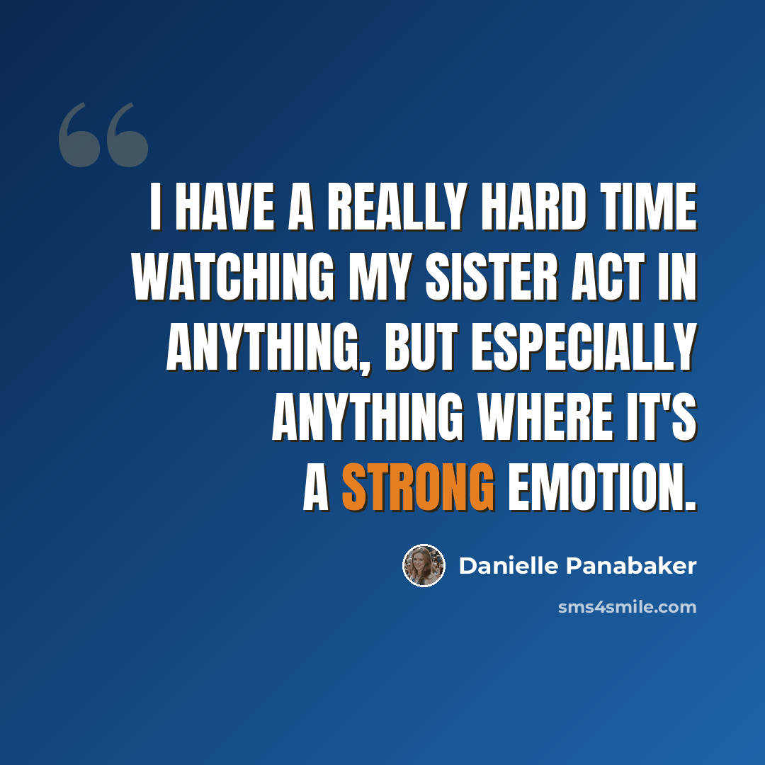 “I have a really hard time watching my sister act in anything, but especially anything where it's a strong emotion.” quote by Danielle Panabaker