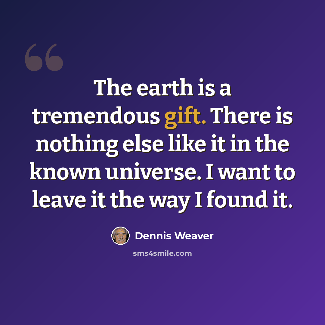 “The earth is a tremendous gift. There is nothing else like it in the known universe. I want to leave it the way I found it.” quote by Dennis Weaver