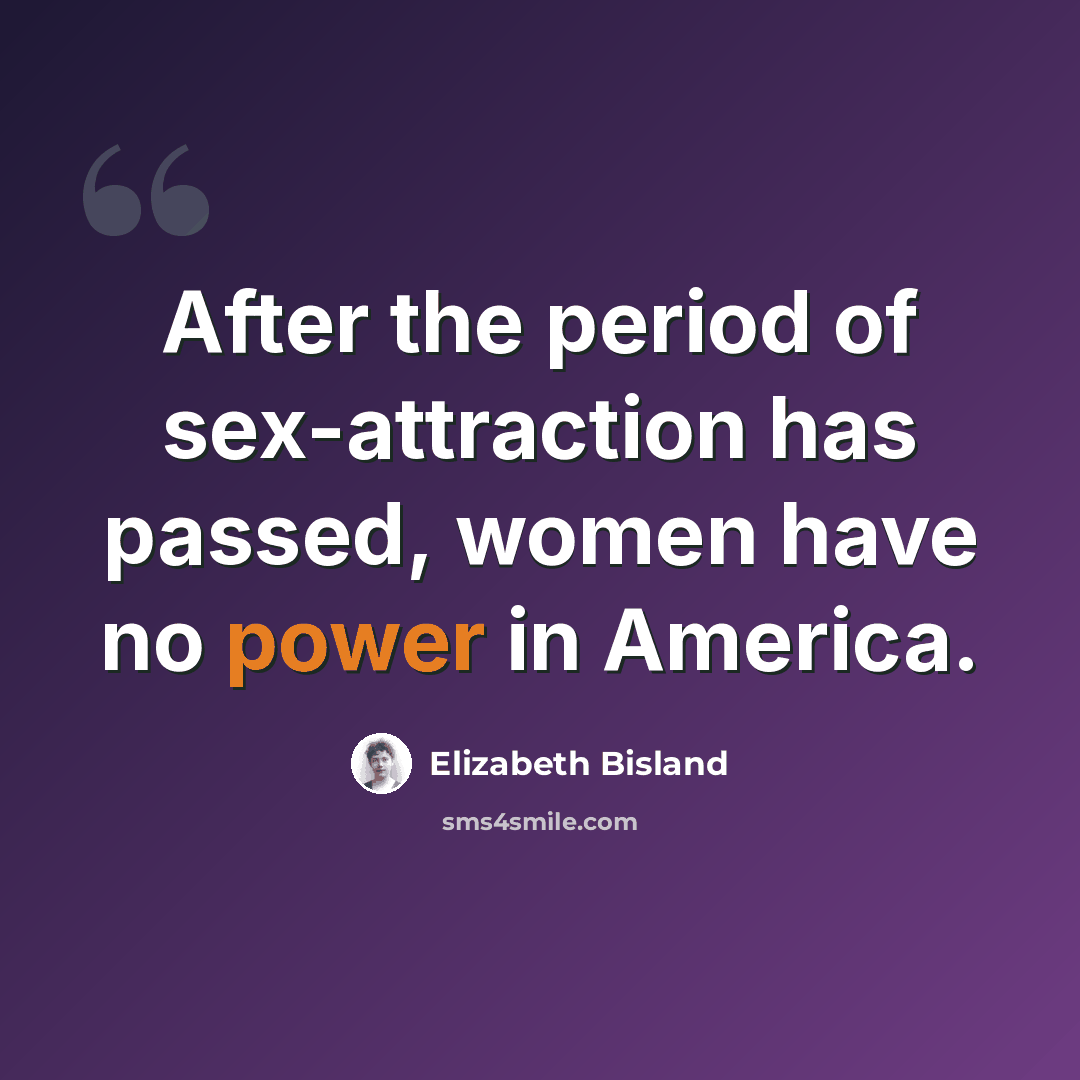 “After the period of sex-attraction has passed, women have no power in America.” quote by Elizabeth Bisland