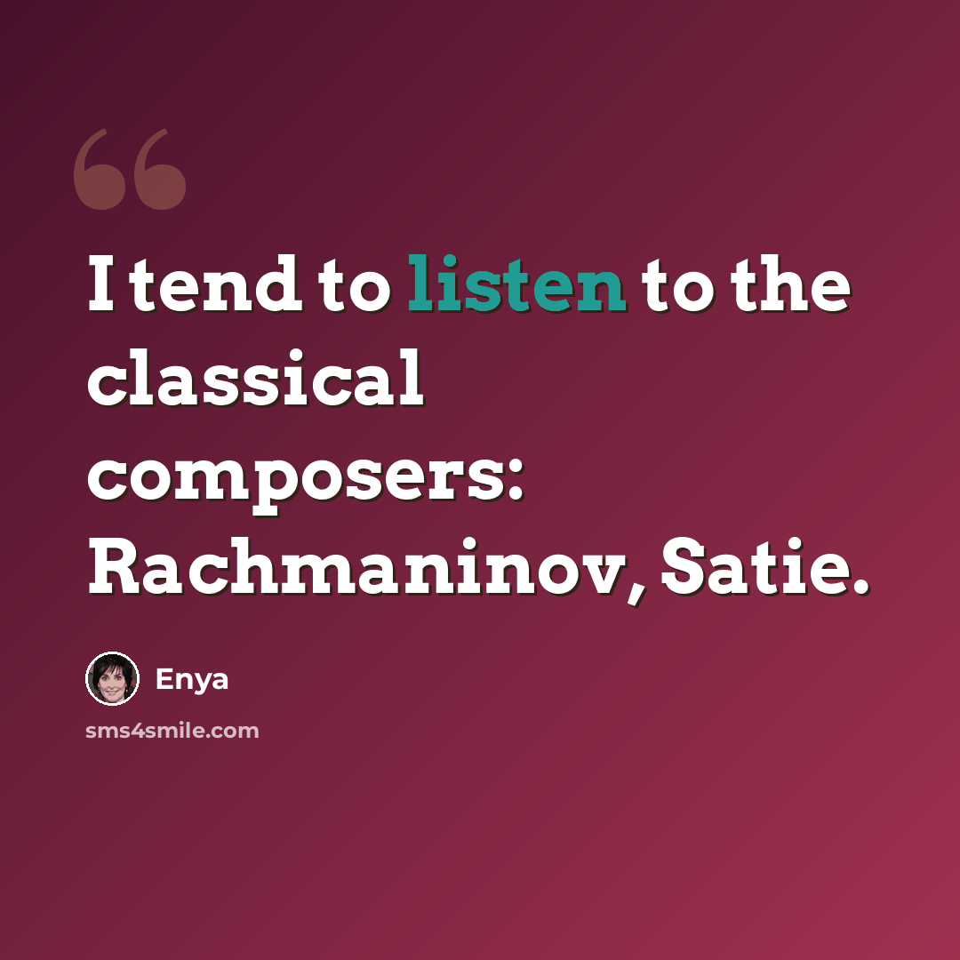 “I tend to listen to the classical composers: Rachmaninov, Satie.” quote by Enya
