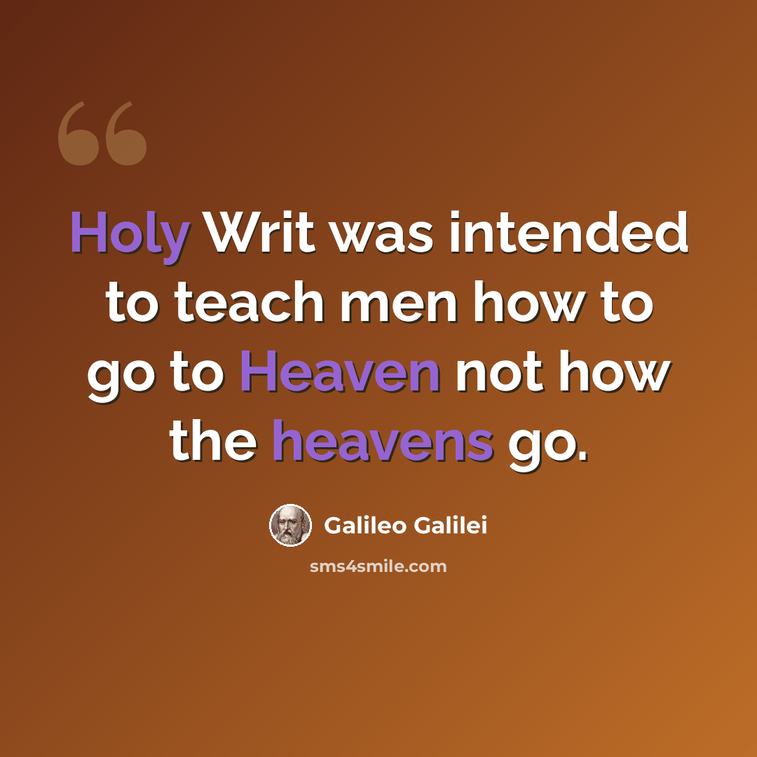 “Holy Writ was intended to teach men how to go to Heaven not how the heavens go.” quote by Galileo Galilei
