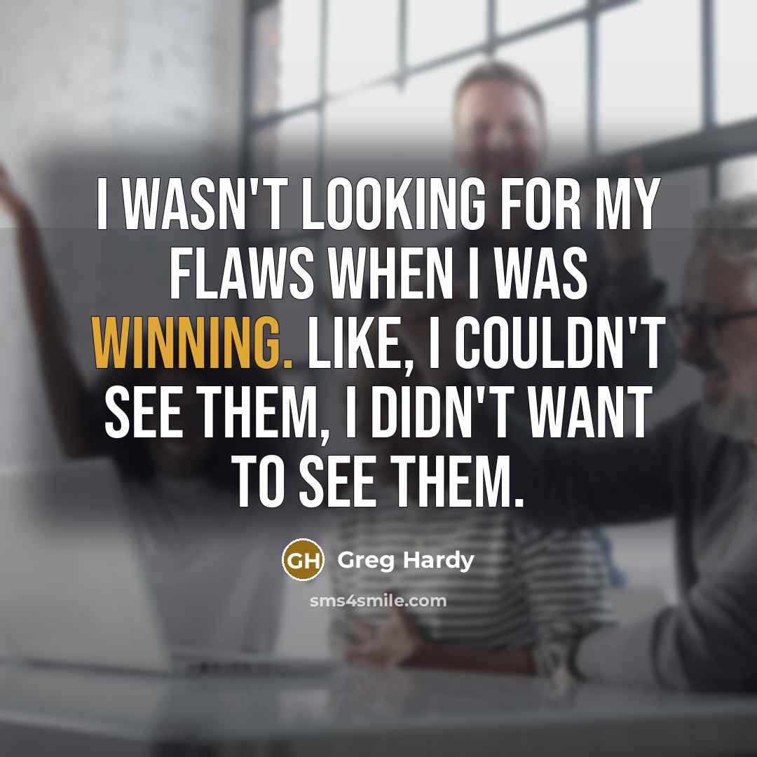 “I wasn't looking for my flaws when I was winning. Like, I couldn't see them, I didn't want to see them.” quote by Greg Hardy