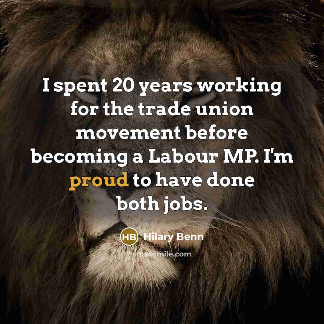 “I spent 20 years working for the trade union movement before becoming a Labour MP. I'm proud to have done both jobs.” quote by Hilary Benn