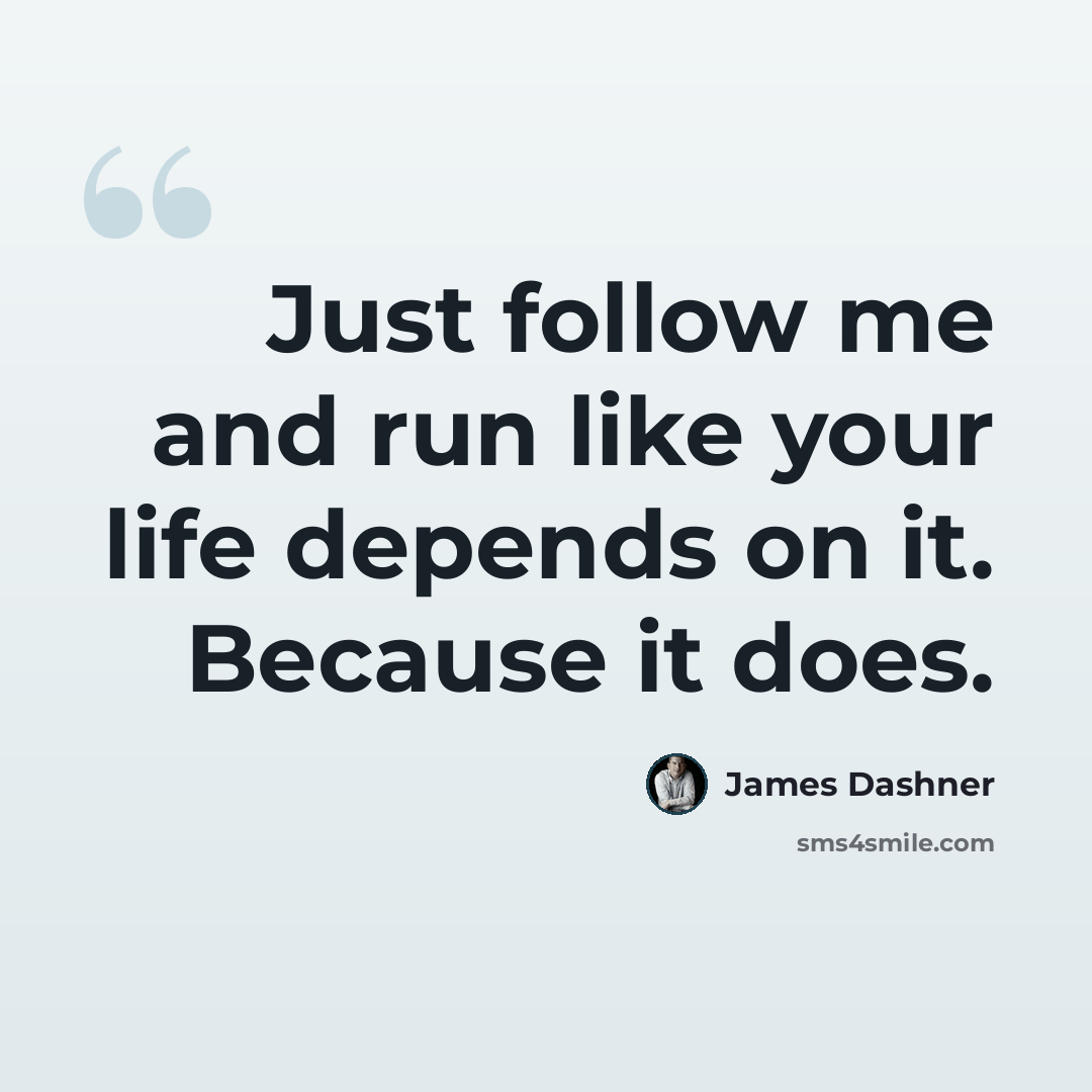 “Just follow me and run like your life depends on it. Because it does.” quote by James Dashner