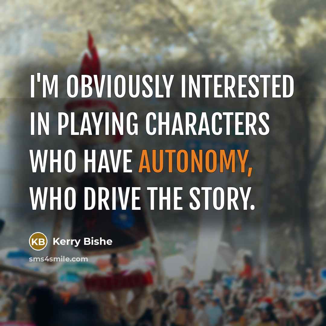 “I'm obviously interested in playing characters who have autonomy, who drive the story.” quote by Kerry Bishe