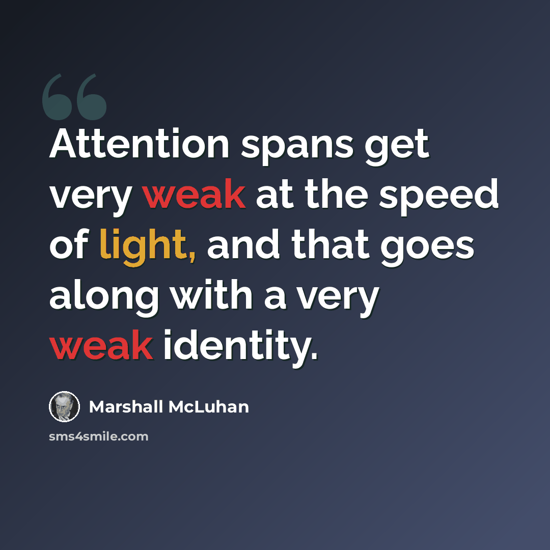 “Attention spans get very weak at the speed of light, and that goes along with a very weak identity.” quote by Marshall McLuhan