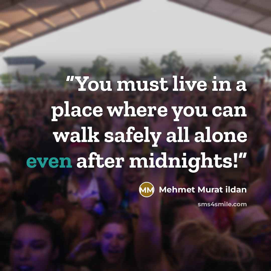 “You must live in a place where you can walk safely all alone even after midnights!” quote by Mehmet Murat ildan